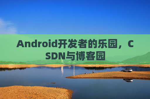 Android开发者的乐园，CSDN与博客园