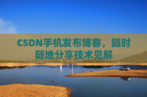 CSDN手机发布博客，随时随地分享技术见解