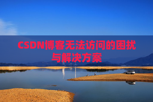 CSDN博客无法访问的困扰与解决方案